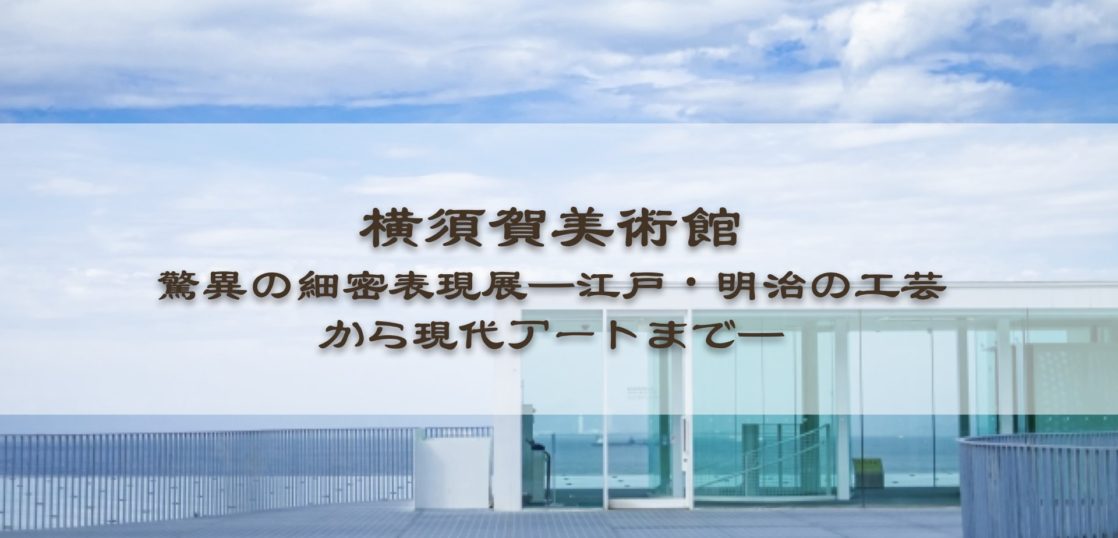 横須賀美術館　驚異の細密表現展—江戸・明治の工芸から現代アートまで—